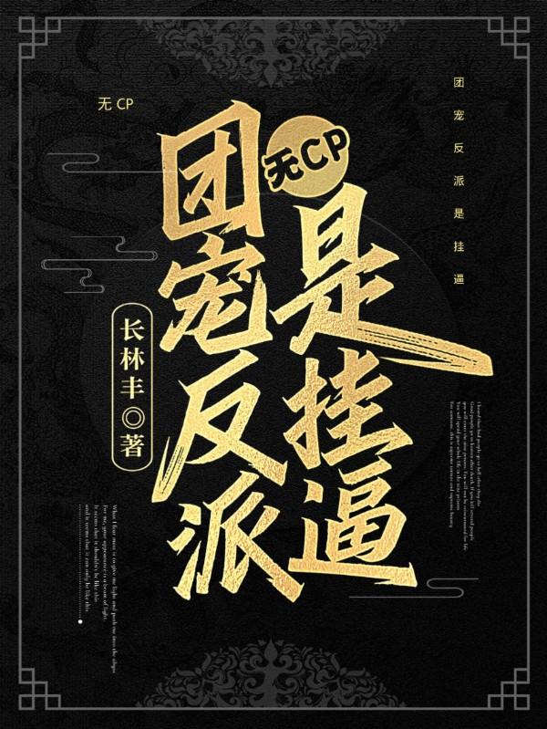 無(wú)CP：團(tuán)寵反派是掛逼云長(zhǎng)淵最新更新目錄最新章節(jié)