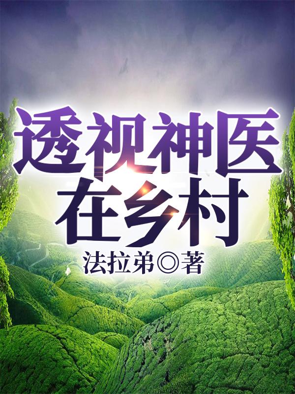 透視神醫(yī)在鄉(xiāng)村周大山樊冰冰最新更新