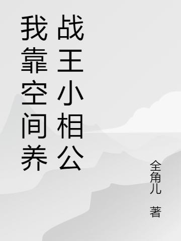 我靠空間養(yǎng)戰(zhàn)王小相公溫小阮皇甫羨全本免費閱讀