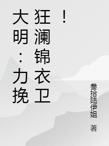 大明：力挽狂瀾錦衣衛(wèi)！劉小六朱由檢最新更新最新章節(jié)列表