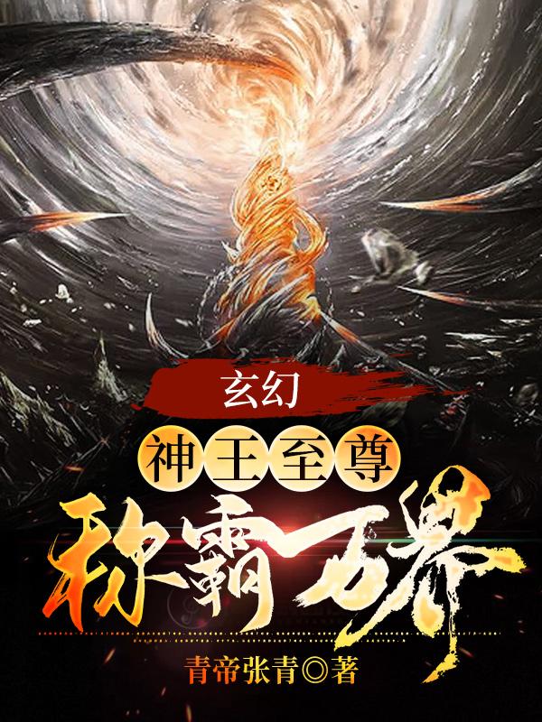 玄幻：神王至尊，稱霸萬界！王軒陸玄全文免費閱讀