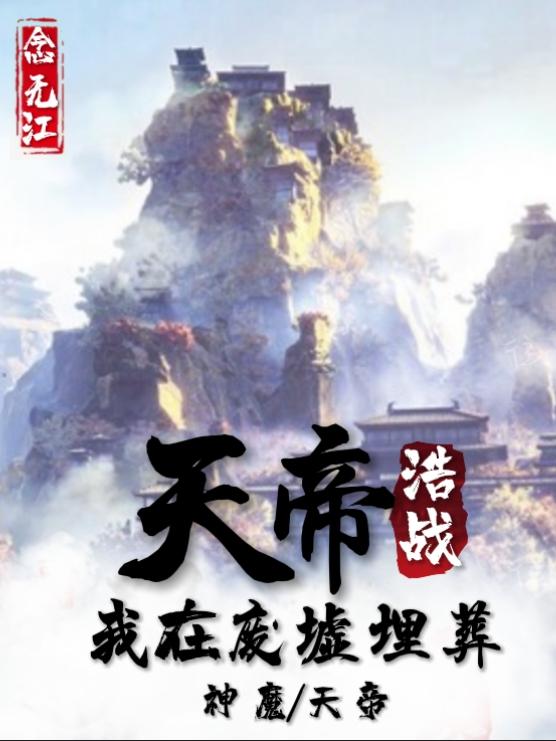 天帝浩戰(zhàn)：我在廢墟埋葬神魔天帝全本免費(fèi)閱讀,白缺全文