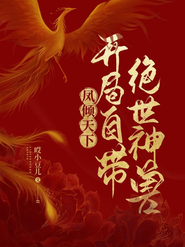 鳳傾天下：開局自帶絕世神獸全文在線閱讀南嘉小說全本無彈窗