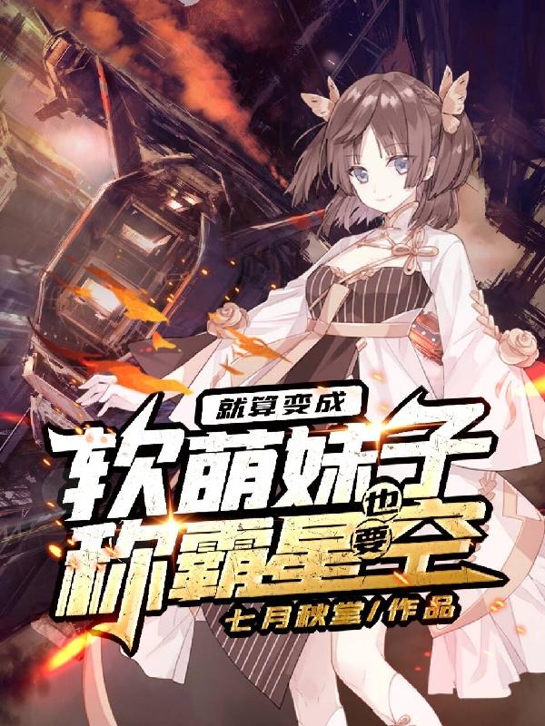 《就算變成軟萌妹子，也要稱霸星空》主角唐小月秦落小說免費(fèi)閱讀最新章節(jié)