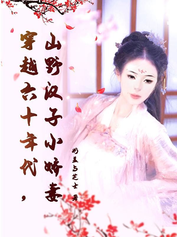 《穿越六十年代，山野漢子小嬌妻》主角一可子毅小說免費(fèi)閱讀最新章節(jié)