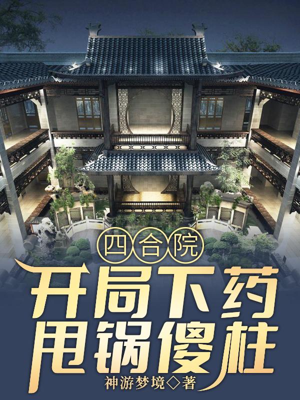 四合院：開(kāi)局下藥，甩鍋傻柱徐天小說(shuō)全文免費閱讀