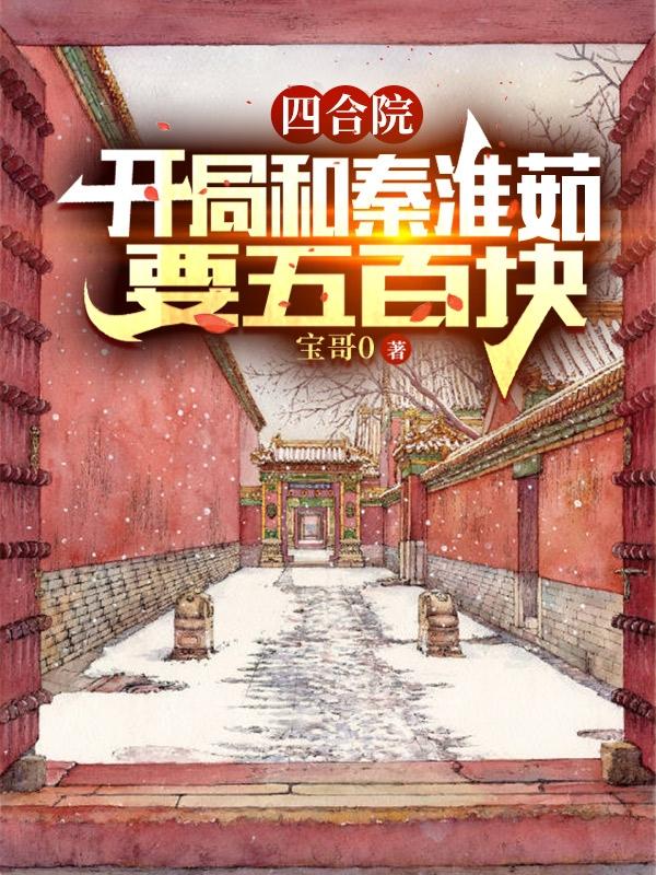 四合院：開局和秦淮茹要五百塊(何雨柱)小說最新章節(jié)-全文免費閱讀