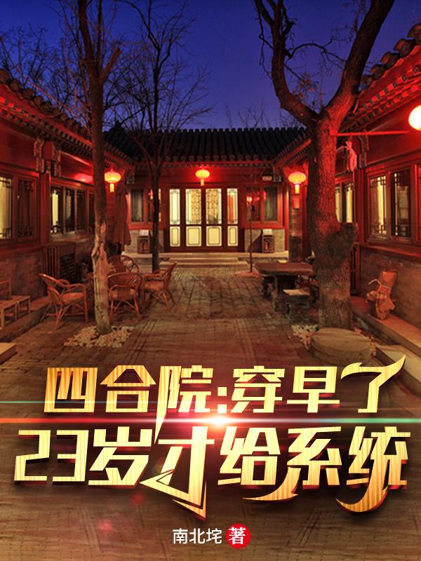 《四合院：穿早了，23歲才給系統(tǒng)》小說章節(jié)列表免費試讀何雨柱秦淮茹小說全文