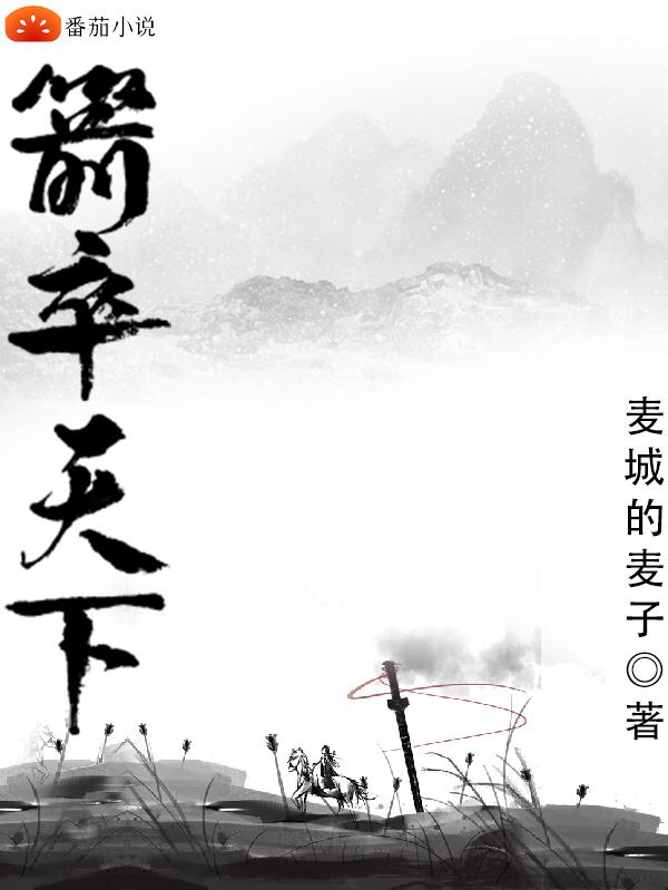 《箭卒天下》小說章節(jié)列表免費試讀秦無衣谷雨小說全文