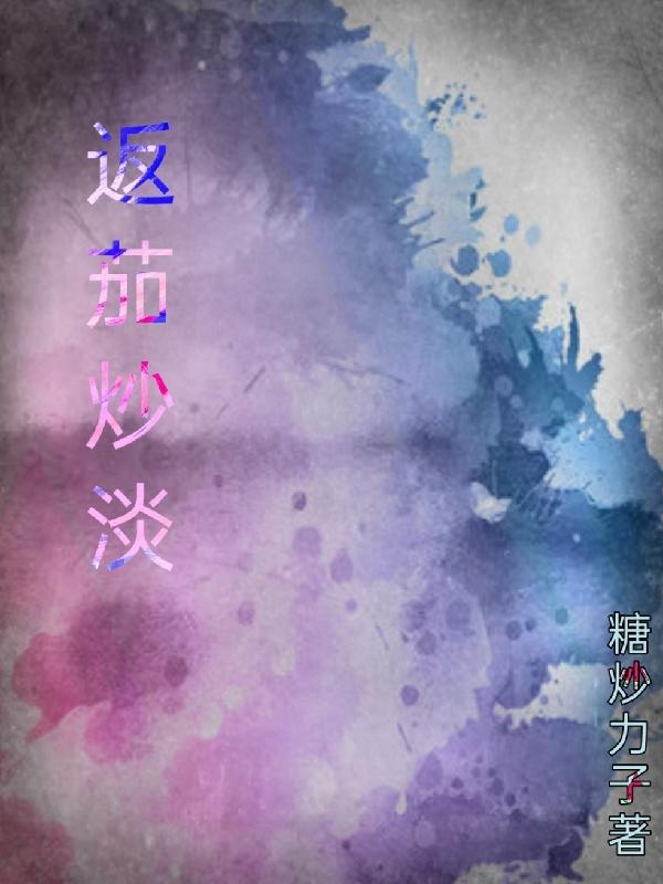 《返茄炒淡》小說(shuō)章節(jié)列表免費(fèi)試讀李返于淡小說(shuō)全文