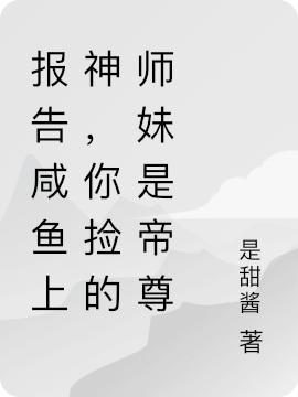 《報告咸魚上神，你撿的師妹是帝尊》小說章節(jié)列表免費試讀軟枝枝元啟小說全文