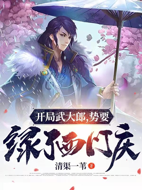 開局武大郎，勢要綠了西門慶全文在線閱讀武植潘金蓮小說全本無彈窗