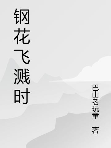 鋼花飛濺時(shí)全本免費(fèi)閱讀,李琴巴尚晉小說(shuō)全文