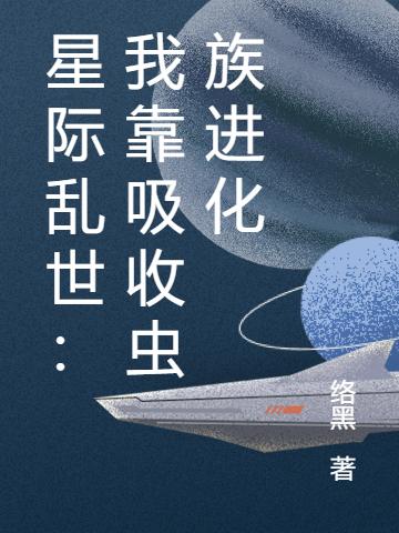 星際亂世：我靠吸收蟲族進化全文在線閱讀劉賢小說全本無彈窗