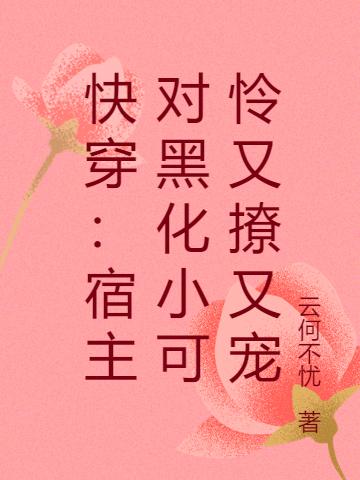 快穿：宿主對(duì)黑化小可憐又撩又寵無(wú)憂小說(shuō)免費(fèi)閱讀最新章節(jié)