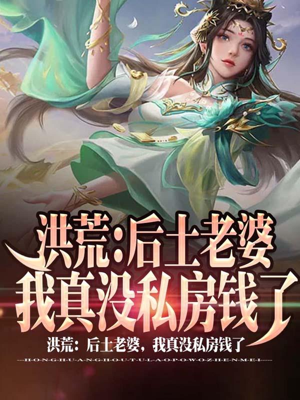 洪荒：后土老婆，我真沒私房錢了(顧長青)小說最新章節(jié)-全文免費(fèi)閱讀