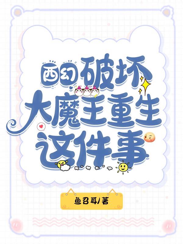 西幻：破壞大魔王重生這件事全文在線(xiàn)閱讀希爾利諾小說(shuō)全本無(wú)彈窗