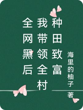 全網(wǎng)黑后，我?guī)ьI(lǐng)全村種田致富(云溪)小說最新章節(jié)-全文免費閱讀