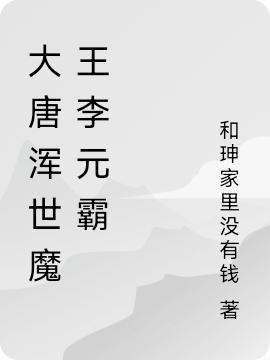 大唐渾世魔王李元霸(李元霸)小說(shuō)最新章節-全文免費閱讀