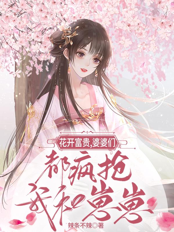 花開富貴，婆婆們都瘋搶我和崽崽(花蘿聶崢)小說全文免費閱讀