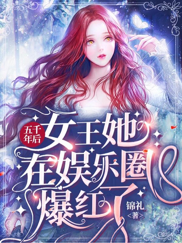 五千年后，女王她在娛樂圈爆紅了最新章節(jié)更新(主角叫沈洛希傅祈年)