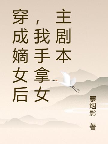 穿成嫡女后，我手拿女主劇本顏雪柔全文免費閱讀