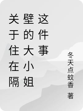 關(guān)于住在隔壁的大小姐這件事最新章節(jié),小說關(guān)于住在隔壁的大小姐這件事無彈窗(白十三唐小)