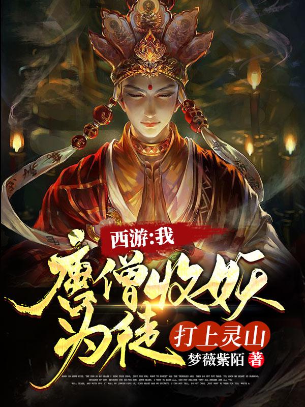 《西游:我唐僧收妖為徒，打上靈山》小說章節(jié)列表免費試讀唐三藏小說全文