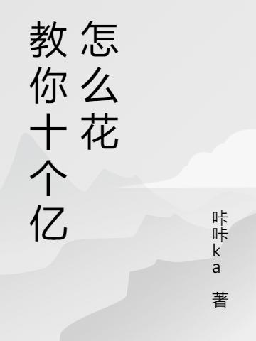 教你十個億怎么花(景神兵)小說全文免費閱讀