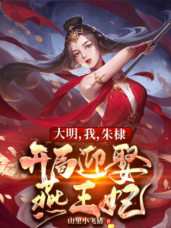 《大明，我，朱棣，開(kāi)局迎娶燕王妃》主角朱棣徐妙云小說(shuō)免費(fèi)閱讀最新章節(jié)