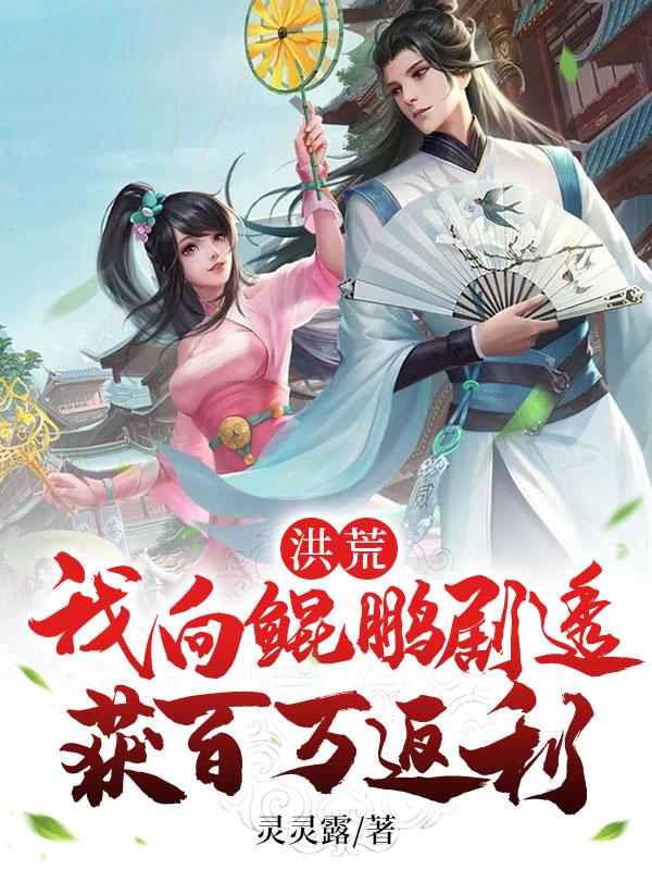 《洪荒：我向鯤鵬劇透，獲百萬返利》主角楚齊鯤鵬小說免費閱讀最新章節(jié)