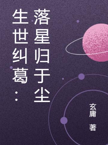 生世糾葛：落星歸于塵(洛星落塵)小說全文免費(fèi)閱讀