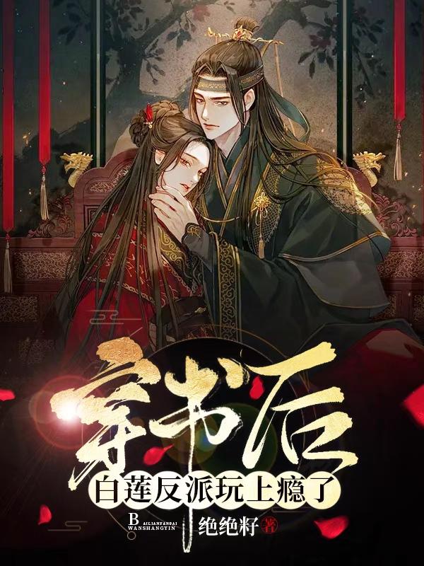 穿書后，白蓮反派玩上癮了全文在線閱讀祝璇璣神無音小說全本無彈窗