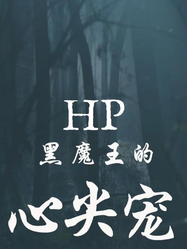 hp黑魔王的心尖寵全文在線閱讀卡諾亞湯姆•里德小說全本無彈窗