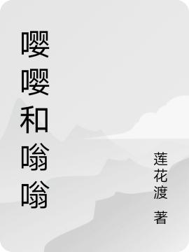 《嚶嚶和嗡嗡》小說章節(jié)列表免費試讀嗡嗡嚶嚶小說全文