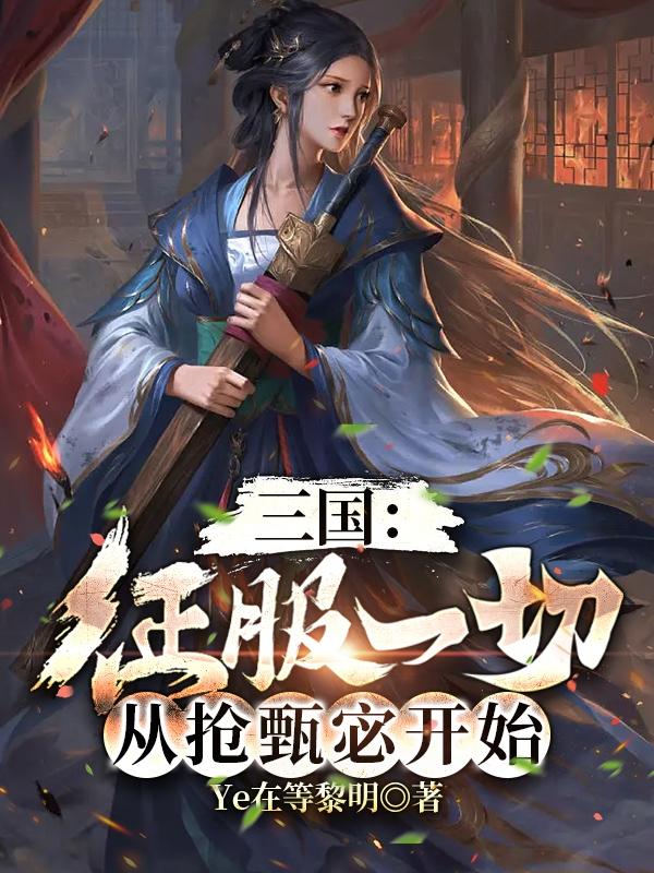 《三國：征服一切，從搶甄宓開始》小說章節(jié)列表免費試讀劉驍甄宓小說全文