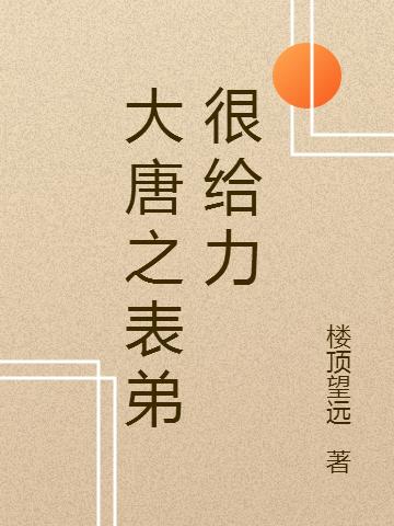 大唐之表弟很給力最新章節(jié),小說大唐之表弟很給力無彈窗(吳正義)