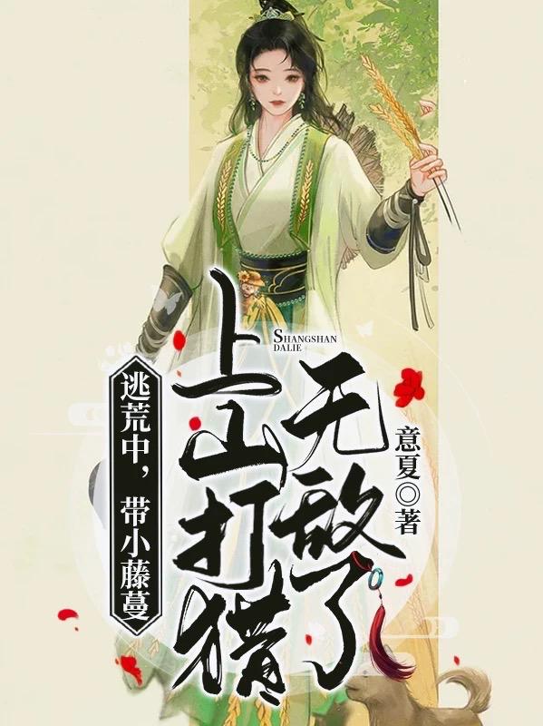 逃荒中，帶小藤蔓上山打獵無(wú)敵了全文在線閱讀陸七慕白小說(shuō)全本無(wú)彈窗