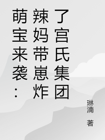 萌寶來襲：辣媽帶崽炸了宮氏集團完整版在線閱讀(主角沐卿宮奕梟)