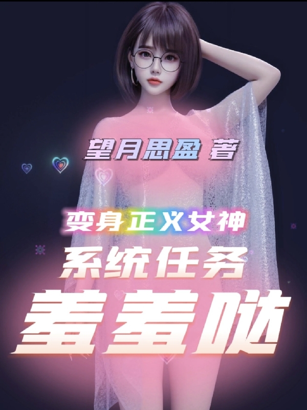 《變身正義女神：系統(tǒng)任務(wù)羞羞噠》小說章節(jié)列表免費試讀顧盼兒葉良小說全文