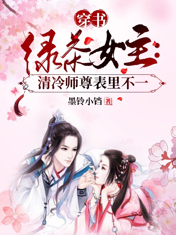 穿書綠茶女主：清冷師尊表里不一全文在線閱讀顏西風(fēng)君乾小說全本無彈窗