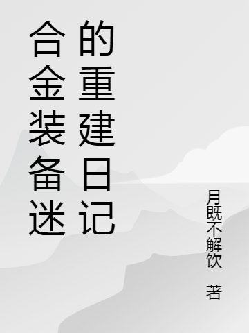 合金裝備迷的重建日記全文在線(xiàn)閱讀阿萊夫加德小說(shuō)全本無(wú)彈窗