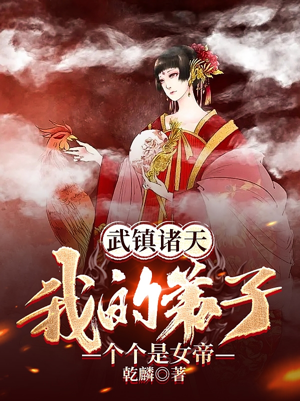 《武鎮(zhèn)諸天：我的弟子個(gè)個(gè)是女帝》小說章節(jié)列表免費(fèi)試讀林炎小說全文