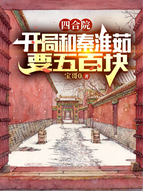 《四合院：開局和秦淮茹要五百塊》小說章節(jié)列表免費試讀何雨柱小說全文