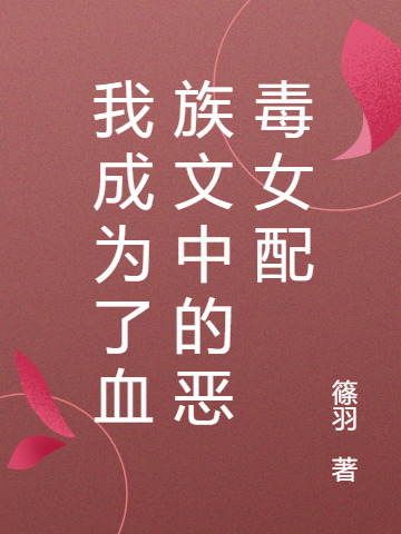 《我成為了血族文中的惡毒女配》小說章節(jié)列表免費(fèi)試讀葉傾城落羽小說全文