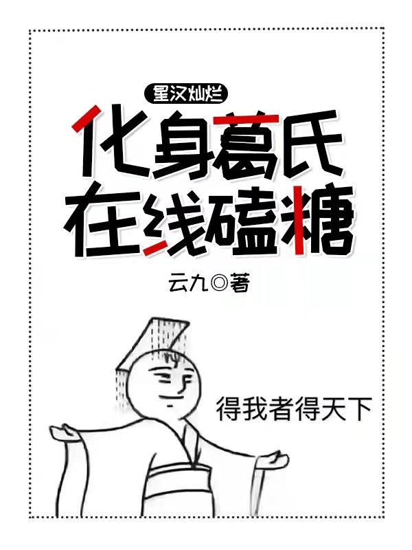 《星漢燦爛：化身葛氏在線磕糖》主角葛氏嫋嫋小說免費閱讀最新章節(jié)