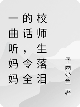 一曲聽媽媽的話，令全校師生落淚唐易小說全文免費(fèi)閱讀