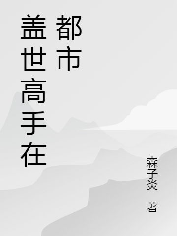 蓋世高手在都市最新章節(jié),小說蓋世高手在都市無彈窗(夜逍)