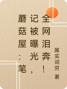 蘑菇屋：筆記被曝光，全網(wǎng)淚奔！江凡小說(shuō)全文免費(fèi)閱讀