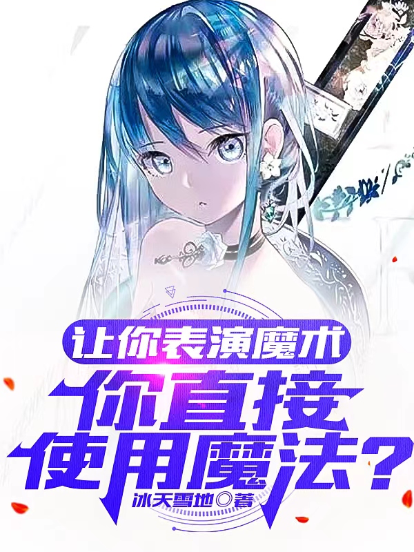 讓你表演魔術(shù)，你直接使用魔法？全本免費(fèi)閱讀,藍(lán)楓小說(shuō)全文